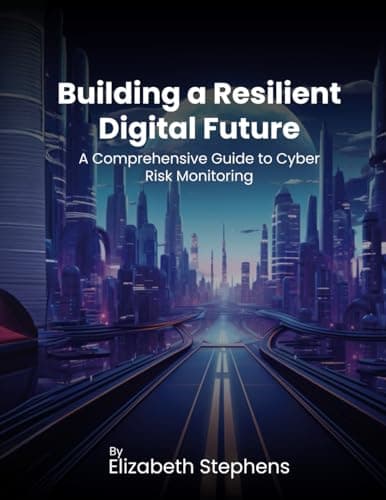 Building a Resilient Digital Future: A Comprehensive Guide to Cyber Risk Monitoring