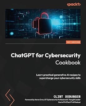 ChatGPT for Cybersecurity Cookbook: Learn practical generative AI recipes to supercharge your cybersecurity skills