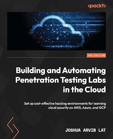 Building and Automating Penetration Testing Labs in the Cloud: Set up cost-effective hacking environments for learning cloud security on AWS, Azure, and GCP